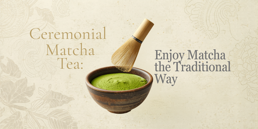 Ceremonial Matcha Tea: How to Enjoy Matcha the Traditional Way
